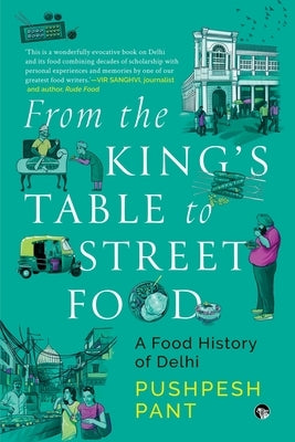 From The King's Table to Street Food: A Food History of Delhi by Pant, Pushpesh