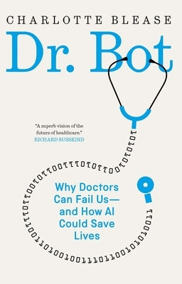Dr. Bot: Why Doctors Can Fail Us--And How AI Could Save Lives by Blease, Charlotte