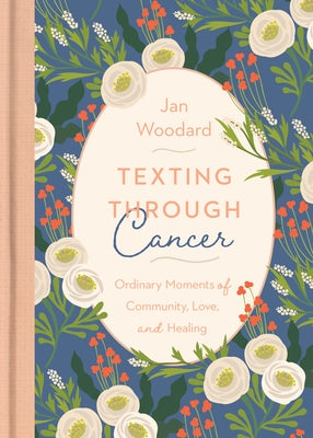 Texting Through Cancer: Ordinary Moments of Community, Love and Healing: Ordinary Moments of Community, Love and Healing: Ordinary Moments of by Woodard, Jan