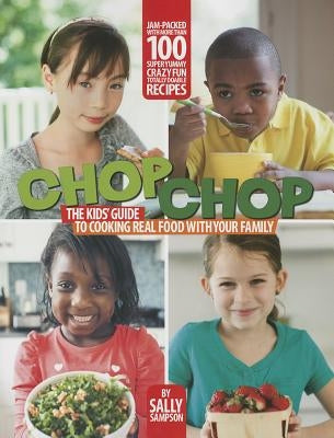 Chop Chop: The Kids' Guide to Cooking Real Food with Your Family by Sampson, Sally