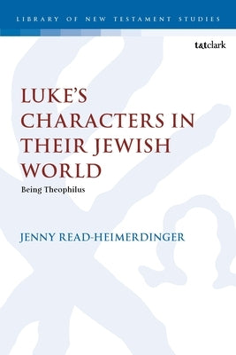 Luke's Characters in Their Jewish World: Being Theophilus by Read-Heimerdinger, Jenny