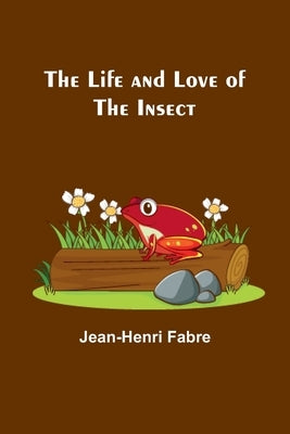The Life and Love of the Insect by Fabre, Jean-Henri