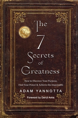 The 7 Secrets of Greatness: How to Discover Your Purpose, Find Your Power & Achieve the Impossible by Yannotta, Adam