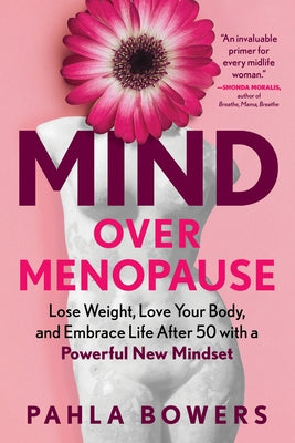 Mind Over Menopause: Lose Weight, Love Your Body, and Embrace Life After 50 with a Powerful New Mindset by Bowers, Pahla