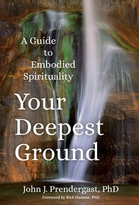 Your Deepest Ground: A Guide to Embodied Spirituality by Prendergast, John J.
