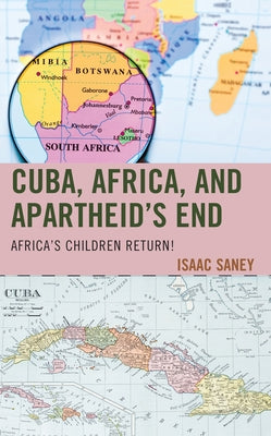 Cuba, Africa, and Apartheid's End: Africa's Children Return! by Saney, Isaac