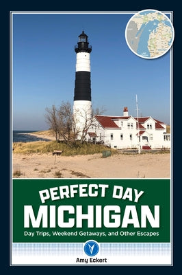 Perfect Day Michigan: Day Trips, Weekend Getaways, and Other Escapes by Eckert, Amy