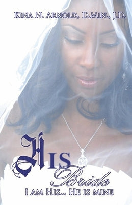 His Bride: I Am His... He Is Mine by Arnold D. Min J. D., Kina N.