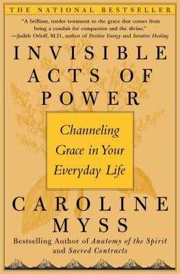 Invisible Acts of Power: Channeling Grace in Your Everyday Life by Myss, Caroline