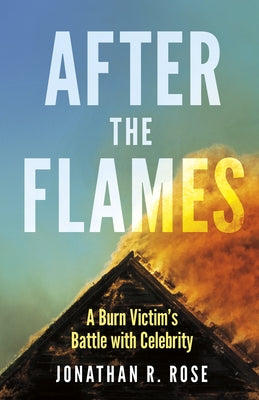 After the Flames: A Burn Victim's Battle with Celebrity by Rose, Jonathan R.