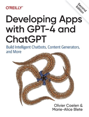 Developing Apps with GPT-4 and ChatGPT: Build Intelligent Chatbots, Content Generators, and More by Caelen, Olivier