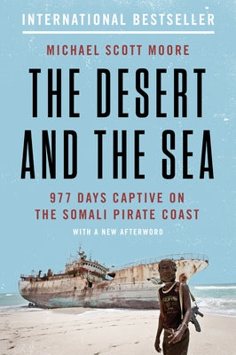 The Desert and the Sea: 977 Days Captive on the Somali Pirate Coast by Moore, Michael Scott