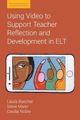Using Video to Support Teacher Reflection and Development in ELT by Baecher, Laura