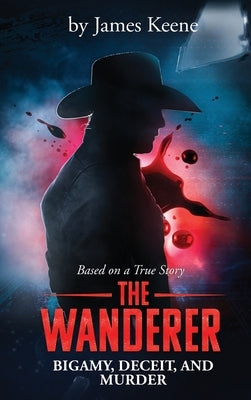 The Wanderer: Bigamy, Deceit, and Murder by Keene, James