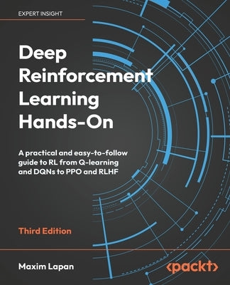 Deep Reinforcement Learning Hands-On - Third Edition: A practical and easy-to-follow guide to RL from Q-learning and DQNs to PPO and RLHF by Lapan, Maxim