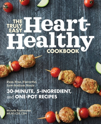 The Truly Easy Heart-Healthy Cookbook: Fuss-Free, Flavorful, Low-Sodium Meals by Routhenstein, Michelle, MS Rd Cde Cdn