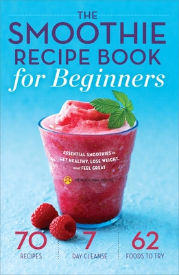 The Smoothie Recipe Book for Beginners: Essential Smoothies to Get Healthy, Lose Weight, and Feel Great by Mendocino Press