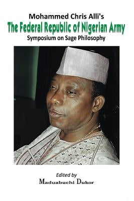 Mohammed Chris Alli's The Federal Republic of Nigerian Army: Symposium on Sage Philosophy by Dukor, Maduabuchi