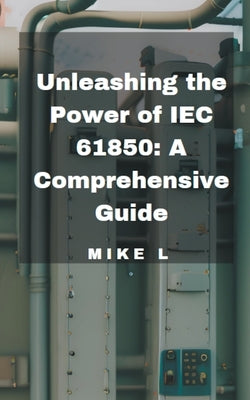 Unleashing the Power of IEC 61850: A Comprehensive Guide by L, Mike