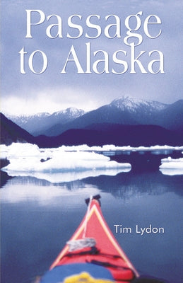 Passage to Alaska: Sea Kayaking Through the Inside Passage of BC and Southeast Alaska by Lydon, Tim