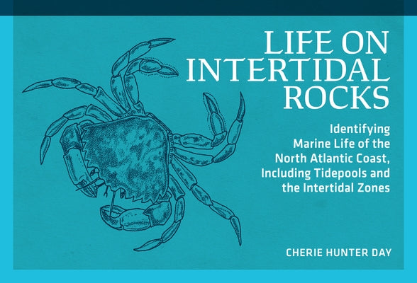 Life on Intertidal Rocks: Identifying Marine Life of the North Atlantic Coast, Including Tidepools and the Intertidal Zones by Day, Cherie Hunter
