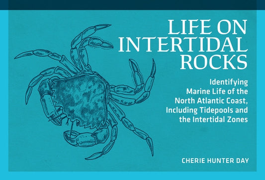 Life on Intertidal Rocks: Identifying Marine Life of the North Atlantic Coast, Including Tidepools and the Intertidal Zones by Day, Cherie Hunter