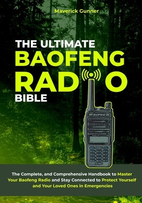 The Ultimate Baofeng Radio Bible: The Complete and Comprehensive Handbook to Master Your Baofeng Radio and Stay Connected to Protect Yourself and Your by Gunner, Maverick