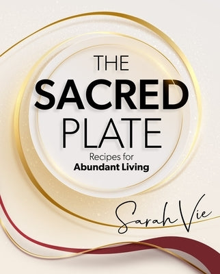 The Sacred Plate: Recipes for Abundant Living by Vie, Sarah