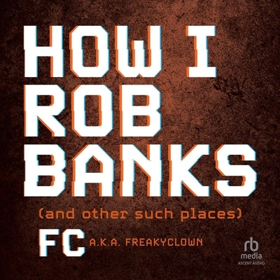 How I Rob Banks: And Other Such Places by Fc