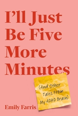 I'll Just Be Five More Minutes: And Other Tales from My ADHD Brain by Farris, Emily