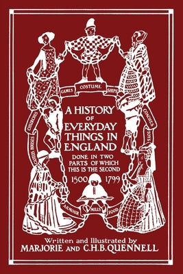 A History of Everyday Things in England, Volume II, 1500-1799 (Color Edition) (Yesterday's Classics) by Quennell, Marjorie and C. H. B.