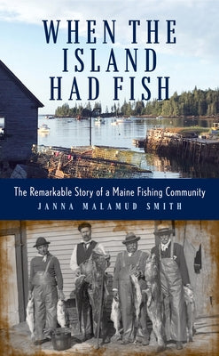 When the Island Had Fish: The Remarkable Story of a Maine Fishing Community by Smith, Janna Malamud