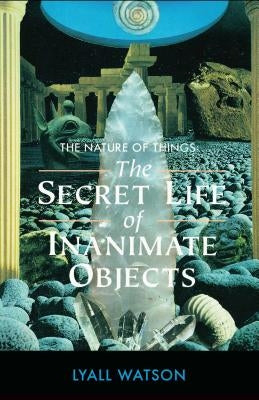 The Nature of Things: The Secret Life of Inanimate Objects by Watson, Lyall