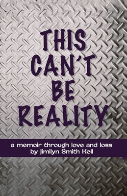 This Can't Be Reality: A memoir through love and loss by Jimilyn Smith Kell by Kell, Jimilyn Smith