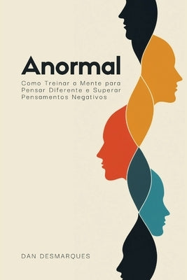 Anormal: Como Treinar a Mente para Pensar Diferente e Superar Pensamentos Negativos by Desmarques, Dan
