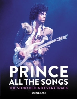 Prince: All the Songs: The Story Behind Every Track by Clerc, BenoÃ®t