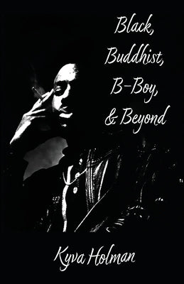 Black, Buddhist, B-Boy, & Beyond by Holman, Kyva
