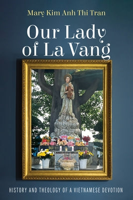 Our Lady of La Vang: History and Theology of a Vietnamese Devotion by Tran, Mary Kim Anh Thi