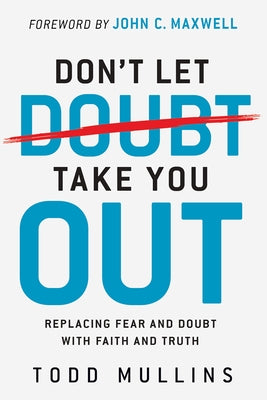 Don't Let Doubt Take You Out: Replacing Fear and Doubt with Faith and Truth by Mullins, Todd