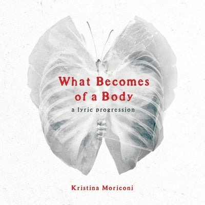What Becomes of a Body: a lyric progression by Moriconi, Kristina