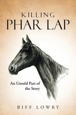 Killing Phar Lap: An Untold Part of the Story by Lowry, Biff