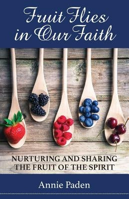 Fruit Flies in Our Faith: Nurturing and Sharing the Fruit of the Spirit by Paden, Annie