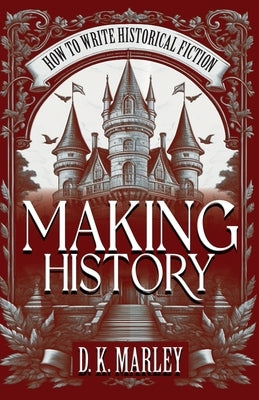 Making History: How to Write Historical Fiction by Marley, Dk