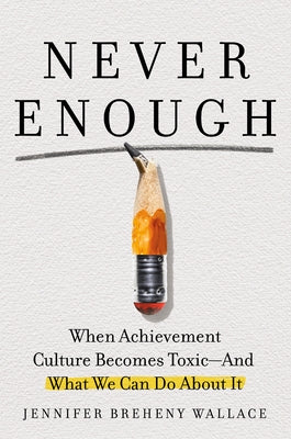 Never Enough: When Achievement Culture Becomes Toxic-And What We Can Do about It by Breheny Wallace, Jennifer