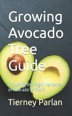 Growing Avocado Tree Guide: Choosing the Right Varieties of Avocado to Plant by Parlan, Tierney