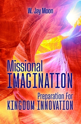 Missional Imagination: Preparation for Kingdom Innovation by Moon, W. Jay
