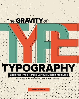 The Gravity of Typography: Exploring Type Across Various Design Mediums by Jimenez-Elliott, Karyn