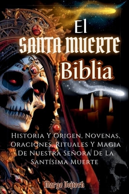 El Santa Muerte Biblia: Historia Y Origen, Novenas, Oraciones, Rituales Y Magia De Nuestra Señora De La Santísima Muerte(SPANISH EDITION) by Vojtech, Marge