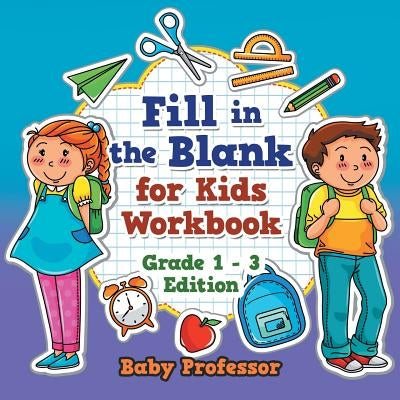 Fill in the Blank for Kids Workbook Grade 1 - 3 Edition by Baby Professor