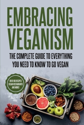 Embracing Veganism the Complete Guide to Everything You Need to Know to Go Vegan by Naughton, Rachel Eva